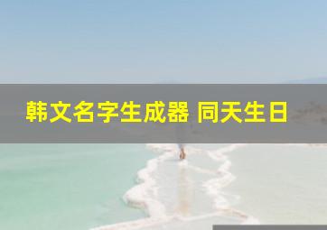 韩文名字生成器 同天生日